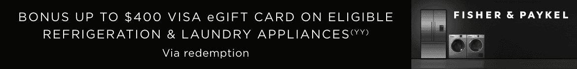 Bonus up to $400 Visa eGift Card Eligible Fisher & Paykel Fridges & Laundry Appliances 